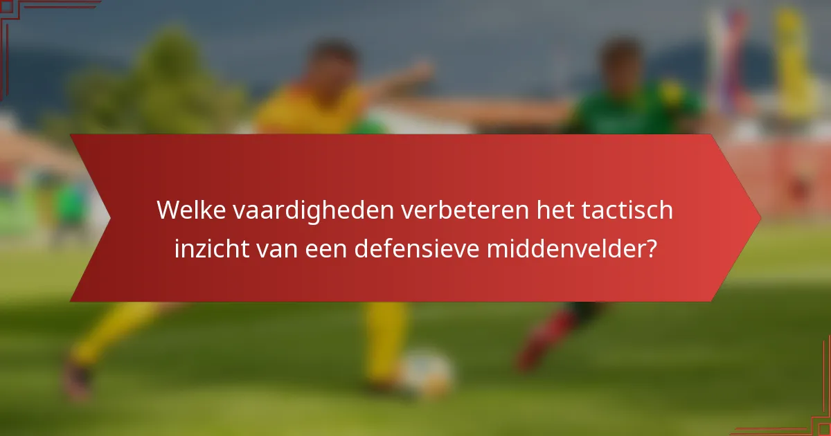 Welke vaardigheden verbeteren het tactisch inzicht van een defensieve middenvelder?