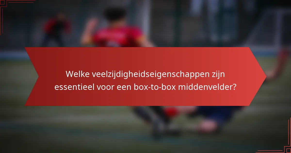Welke veelzijdigheidseigenschappen zijn essentieel voor een box-to-box middenvelder?